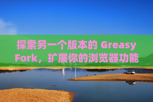 探索另一个版本的 GreasyFork，扩展你的浏览器功能